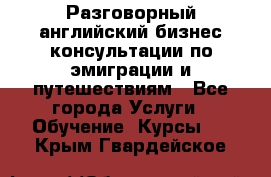 Разговорный английский бизнес консультации по эмиграции и путешествиям - Все города Услуги » Обучение. Курсы   . Крым,Гвардейское